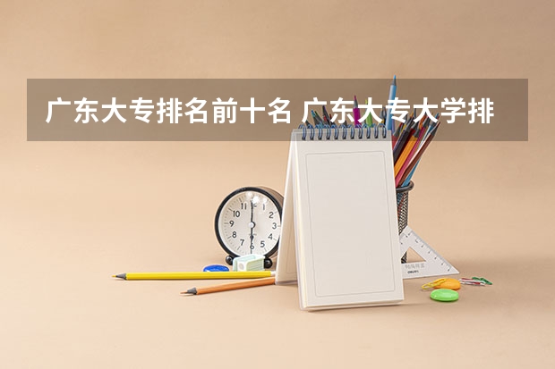 广东大专排名前十名 广东大专大学排名？