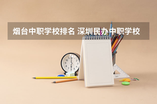 烟台中职学校排名 深圳民办中职学校排名