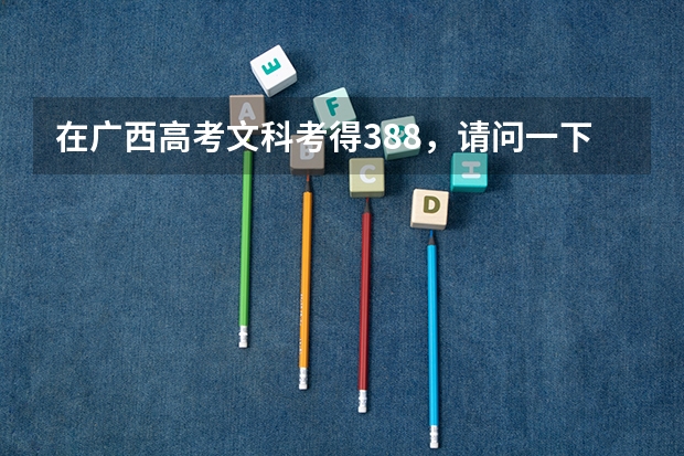 在广西高考文科考得388,请问一下报广西哪些专科学校的哪些专业比较好??
