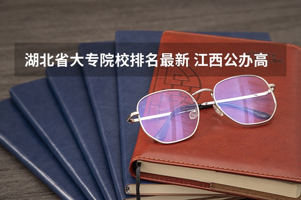 湖北省大专院校排名最新 江西公办高职院校排名