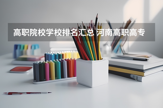 高职院校学校排名汇总 河南高职高专院校排名