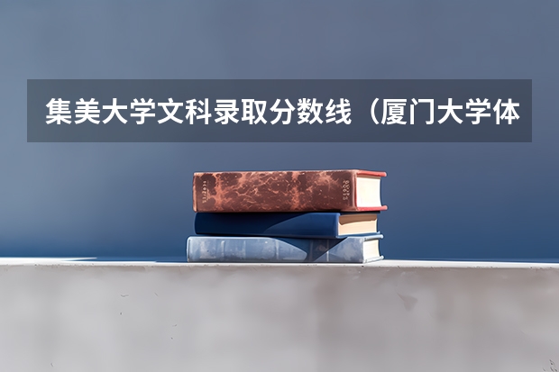 集美大学文科录取分数线(厦门大学体育生录取分数线)