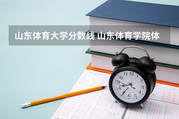 山东体育大学分数线 山东体育学院体育单招分数线