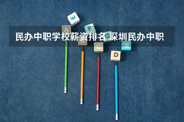 民办中职学校薪资排名 深圳民办中职学校排名