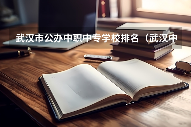 武汉市公办中职中专学校排名（武汉中职中专学校最新排名）