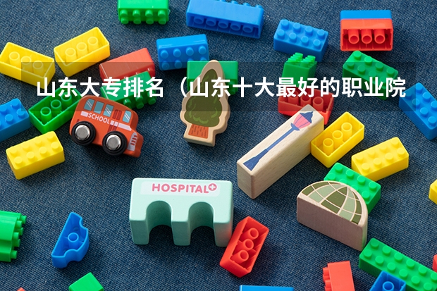 山东大专排名（山东十大最好的职业院校）