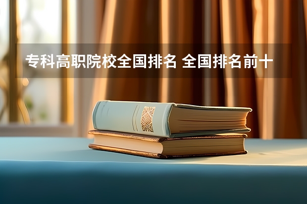 专科高职院校全国排名 全国排名前十的专科高职院校