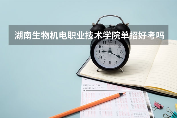湖南生物机电职业技术学院单招好考吗?