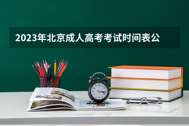 2023年北京成人高考考试时间表公布:10月21日-22日?(北京教育考试院上班时间)