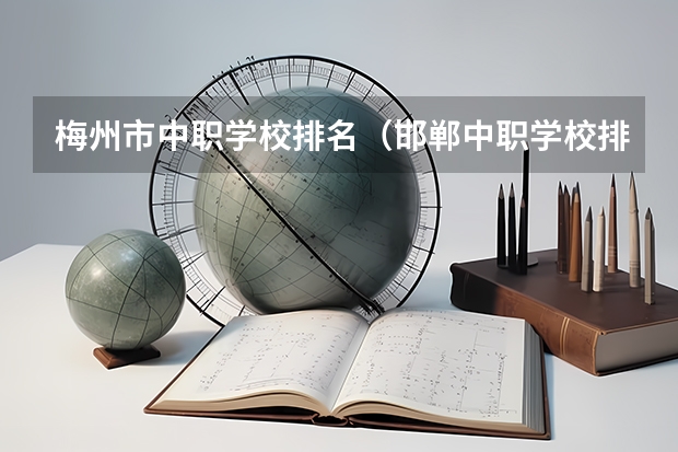 梅州市中职学校排名（邯郸中职学校排名）