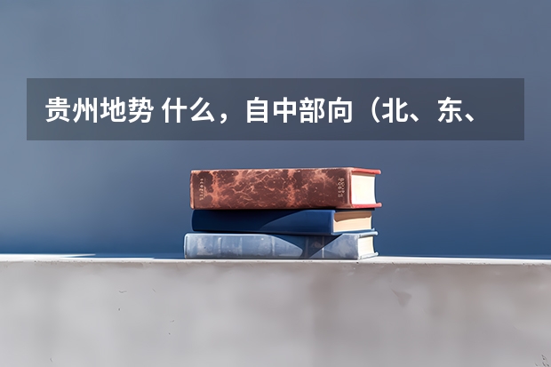 贵州地势 什么,自中部向(北、东、南)三面倾斜,呈三级阶梯分布。