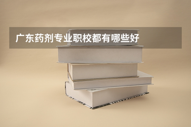 广东药剂专业职校都有哪些好