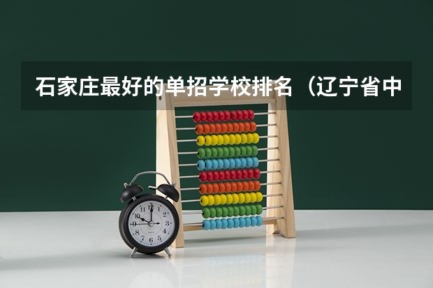 石家庄最好的单招学校排名(辽宁省中职升本学校及专业?)