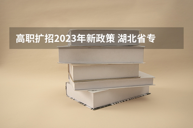 高职扩招2023年新政策 湖北省专升本政策