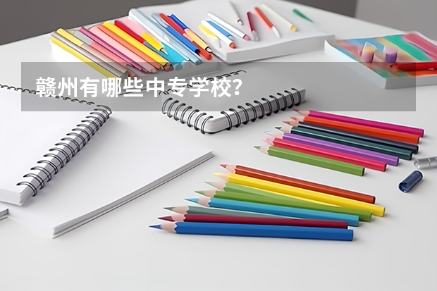 赣州有哪些中专学校？