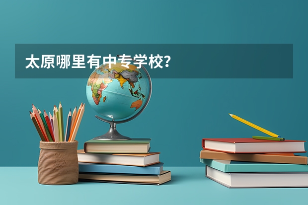 太原哪里有中专学校?