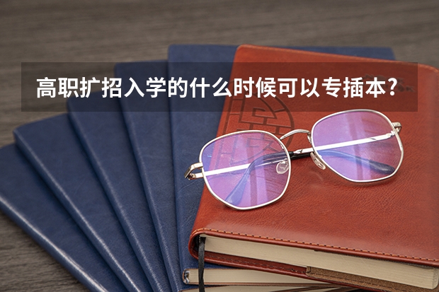 高职扩招入学的什么时候可以专插本?