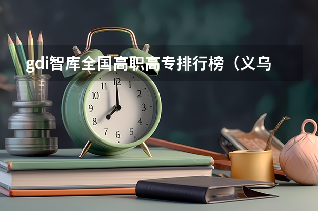 gdi智库全国高职高专排行榜（义乌工商职业技术学院专业排名）