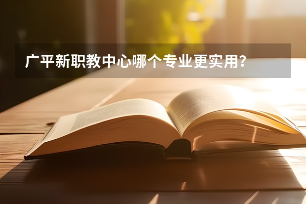 广平新职教中心哪个专业更实用?
