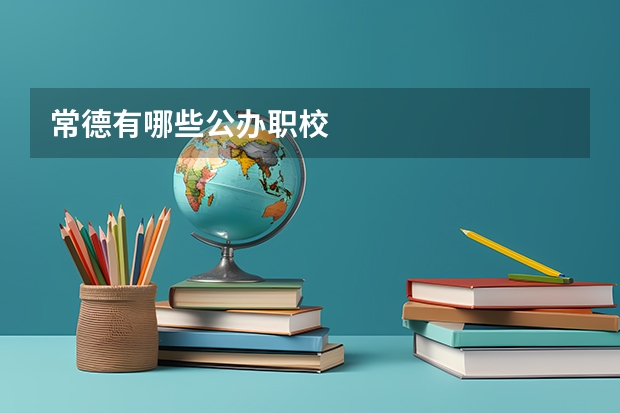 常德有哪些公办职校