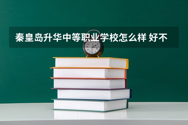 秦皇岛升华中等职业学校怎么样 好不好