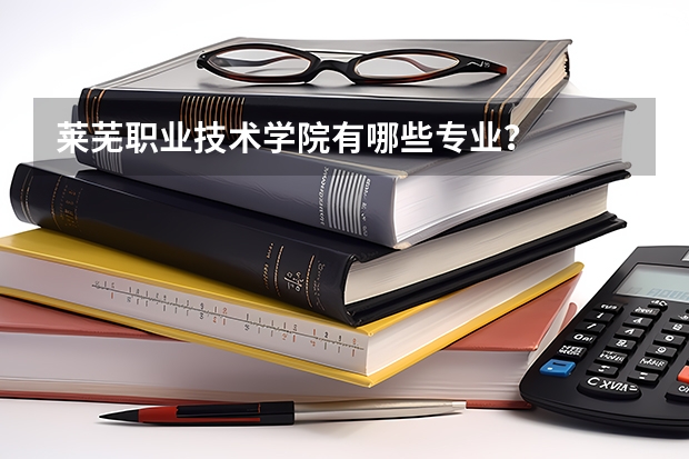 莱芜职业技术学院有哪些专业？