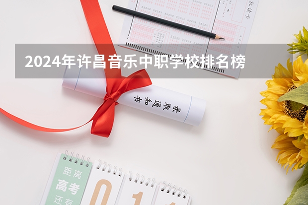 2024年许昌音乐中职学校排名榜 2024年昆明会计中职学校排名榜