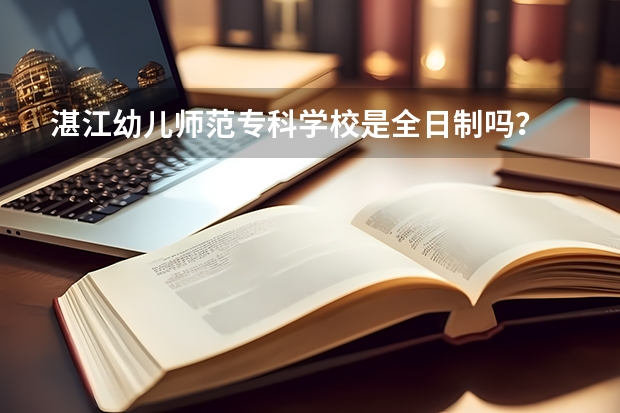 湛江幼儿师范专科学校是全日制吗?