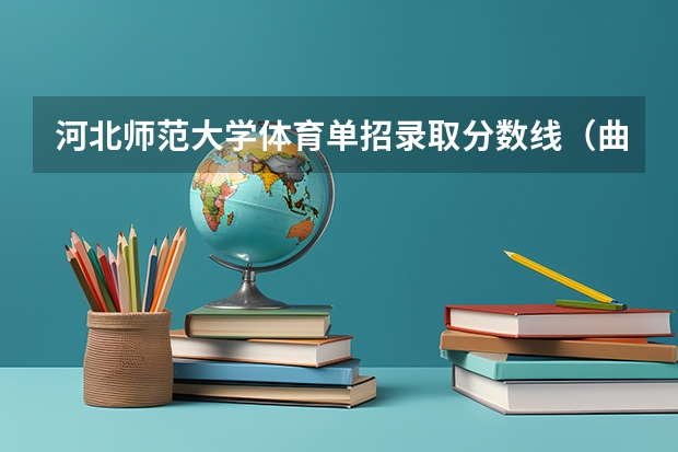 河北师范大学体育单招录取分数线(曲阜师范大学体育单招分数线)