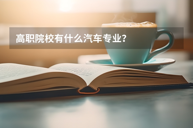 高职院校有什么汽车专业？