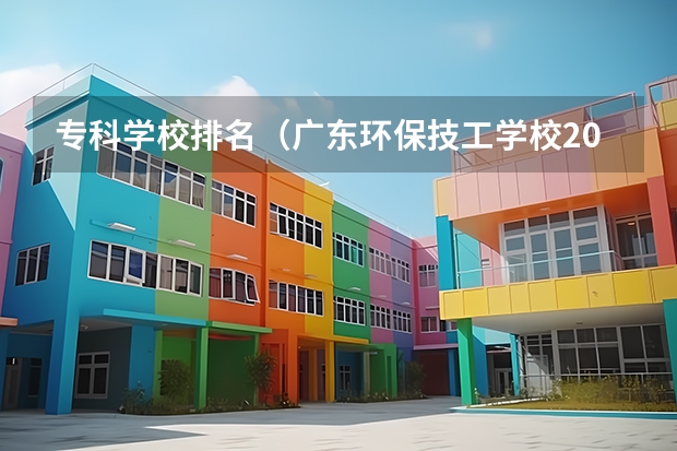 专科学校排名(广东环保技工学校2024年招生简章)