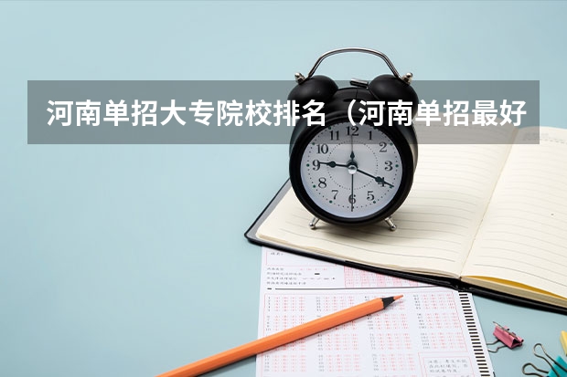 河南单招大专院校排名（河南单招最好的学校排名）