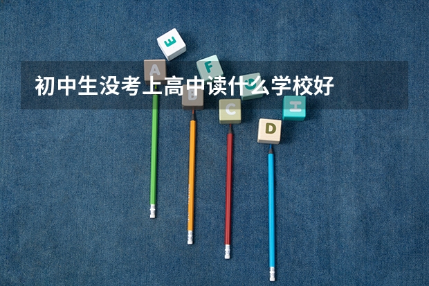 初中生没考上高中读什么学校好