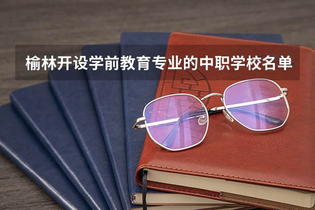 榆林开设学前教育专业的中职学校名单有哪些