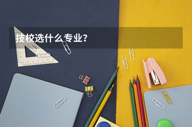 技校选什么专业?