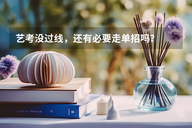 艺考没过线，还有必要走单招吗？