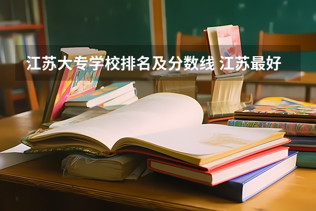江苏大专学校排名及分数线 江苏最好的职业学院