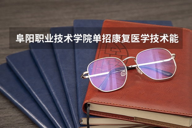 阜阳职业技术学院单招康复医学技术能转临床医学吗