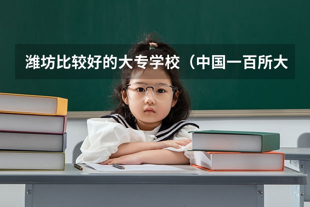 潍坊比较好的大专学校（中国一百所大学排名）
