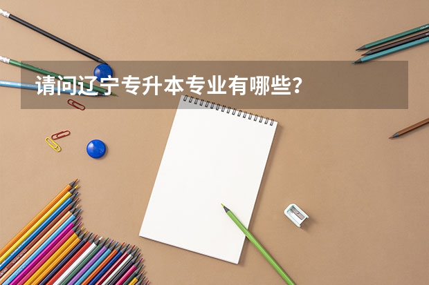 请问辽宁专升本专业有哪些?
