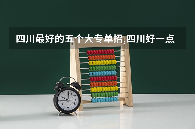 四川最好的五个大专单招,四川好一点的单招专科大学（四川单招学校公办排名前十）