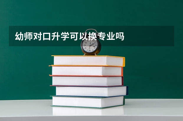 幼师对口升学可以换专业吗