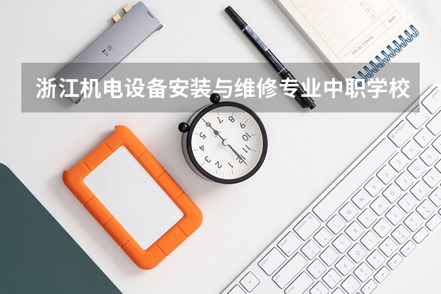 浙江机电设备安装与维修专业中职学校排名榜(2024年昭通汽车运用与维修中职学校排名榜)