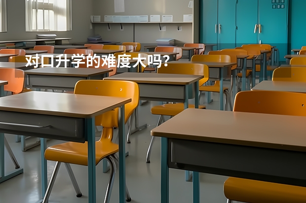 对口升学的难度大吗?