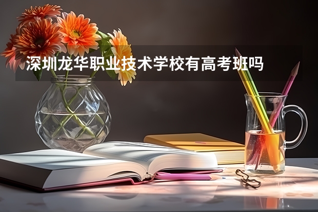 深圳龙华职业技术学校有高考班吗