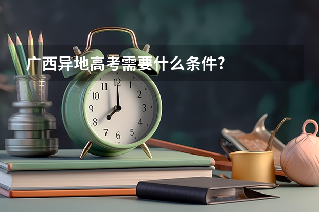 广西异地高考需要什么条件?