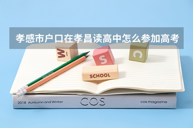 孝感市户口在孝昌读高中怎么参加高考