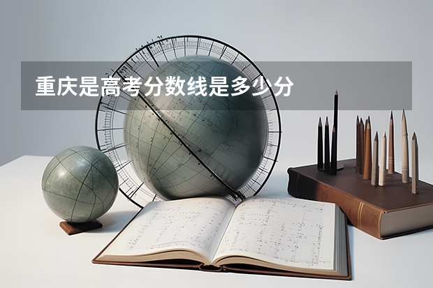 重庆是高考分数线是多少分