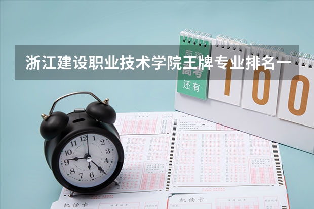 浙江建设职业技术学院王牌专业排名一览表 四川建筑职业技术学院王牌专业排名一览表
