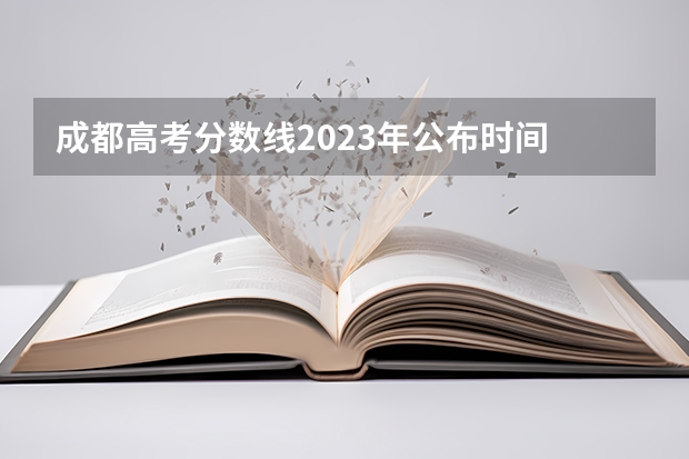 成都高考分数线2023年公布时间 2023年成都高考分数线